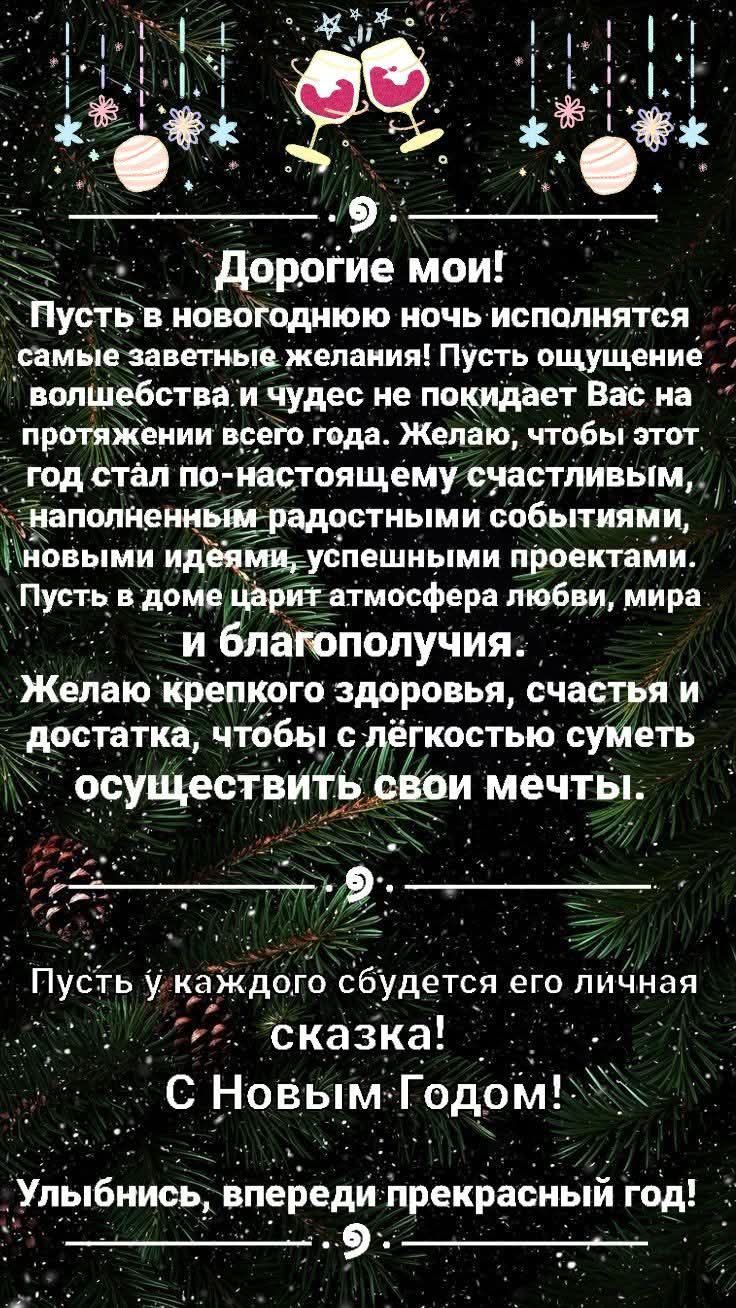 Дорогие мои! Пусть в новогоднюю ночь исполнятся самые заветные желания! Пусть ощущение волшебства и чудес не покидает Вас на протяжении всего года. Желаю крепкого здоровья, счастья и достатка, чтобы с лёгкостью суметь осуществить свои мечты. Пусть у каждого сбудется его личная сказка! С Новым Годом! Улыбнись, впереди прекрасный год!