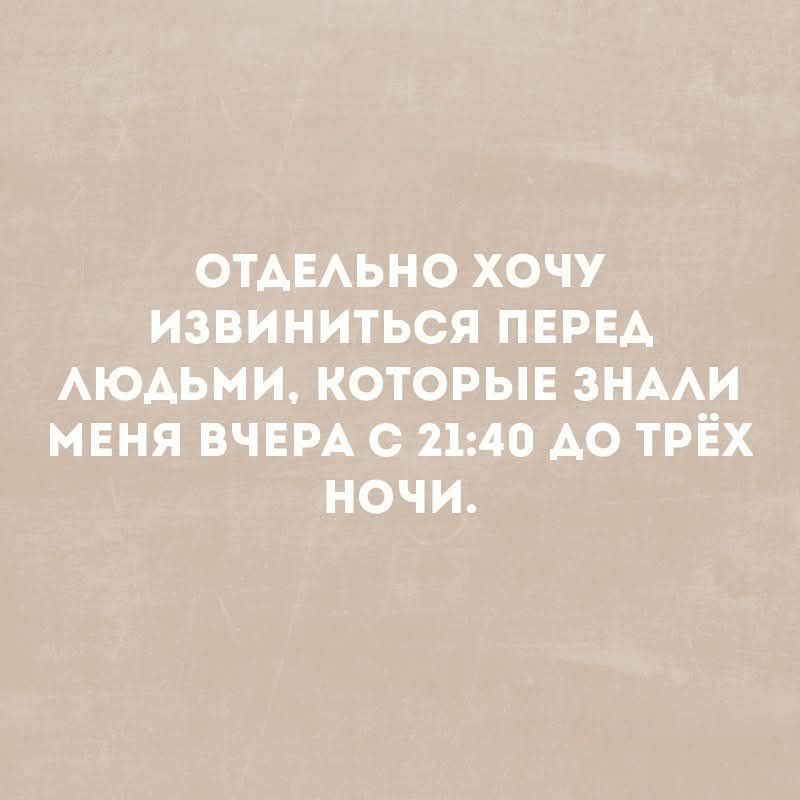 ОТДЕЛЬНО ХОЧУ ИЗвинитися Перед ЛЮДЬМИ, КОТОРЫЕ ЗНАЛИ МЕНЯ ВЧЕРА С 21:40 ДО ТРЁХ НОЧИ.