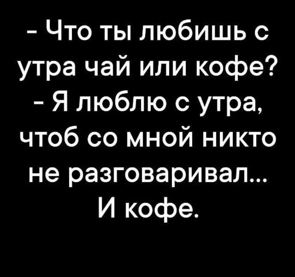 - Что ты любишь с утра чай или кофе? - Я люблю с утра, чтобы со мной никто не разговаривал... И кофе.