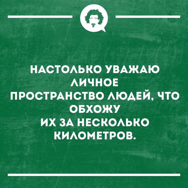 НАСТОЛЬКО УВАЖАЮ ЛИЧНОЕ ПРОСТРАНСТВО ЛЮДЕЙ, ЧТО ОБОЖУЮ ИХ ЗА НЕСКОЛЬКО КИЛОМЕТРОВ.