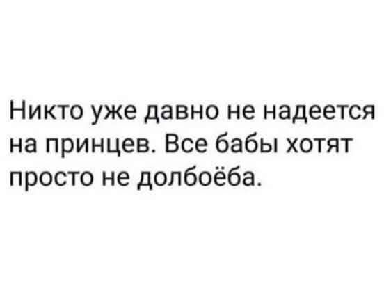 Никто уже давно не надеется на принцев. Все бабы хотят просто не долбобея.