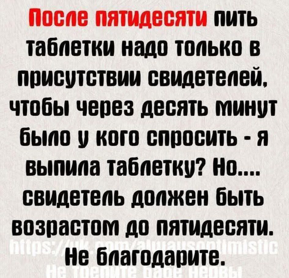 После пятидесяти пить таблетки надо только в присутствии свидетелей, чтобы через десять минут было у кого спросить - я выпила таблетку? Но... свидетель должен быть возрастом до пятидесяти. Не благодарите.