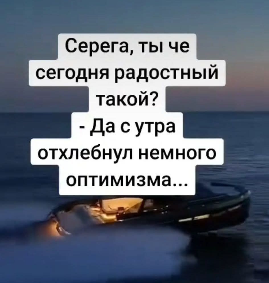 Серега, ты че сегодня радостный такой? - Да с утра отхлебнул немного оптимизма...