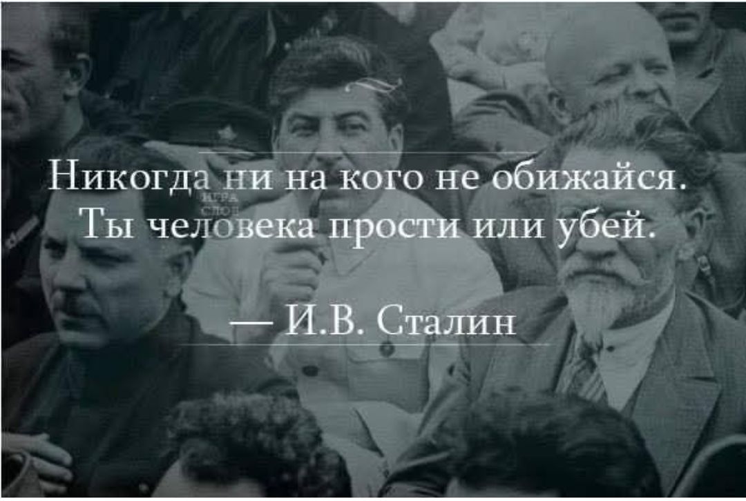 Никогда ни на кого не обижайся. Ты человека прости или убей. — И. В. Сталин
