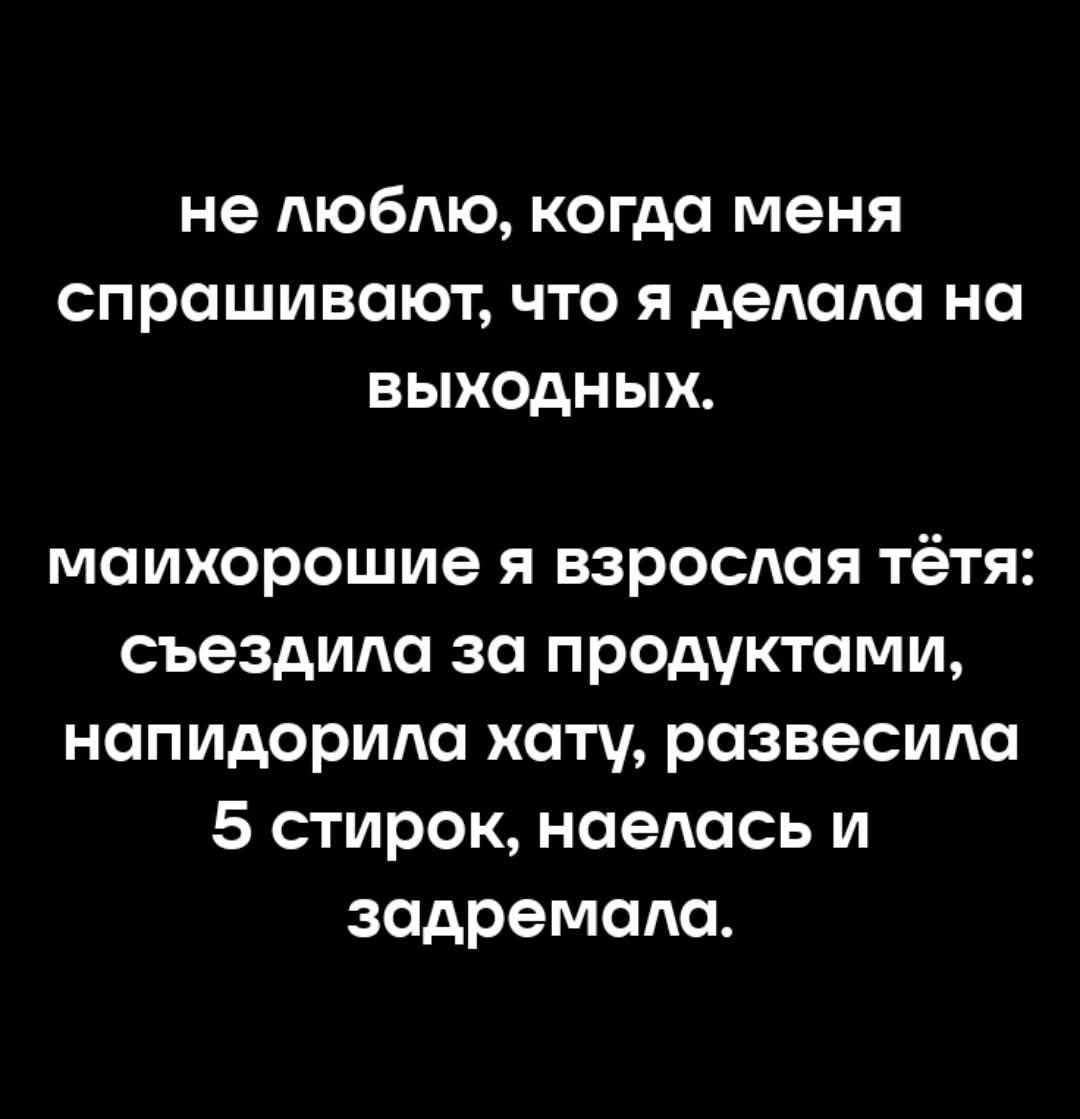 не люблю, когда меня спрашивают, что я делала на выходных. взрослая тётя: съездила за продуктами, наподорила хатy, развесила 5 стирок, наелась и задремала.