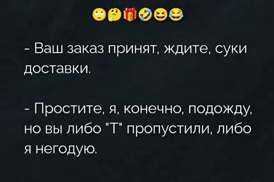 - Ваш заказ принят, ждите, суки доставки. - Простите, я, конечно, подожду, но вы либо 'T' пропустили, либо я негодую.