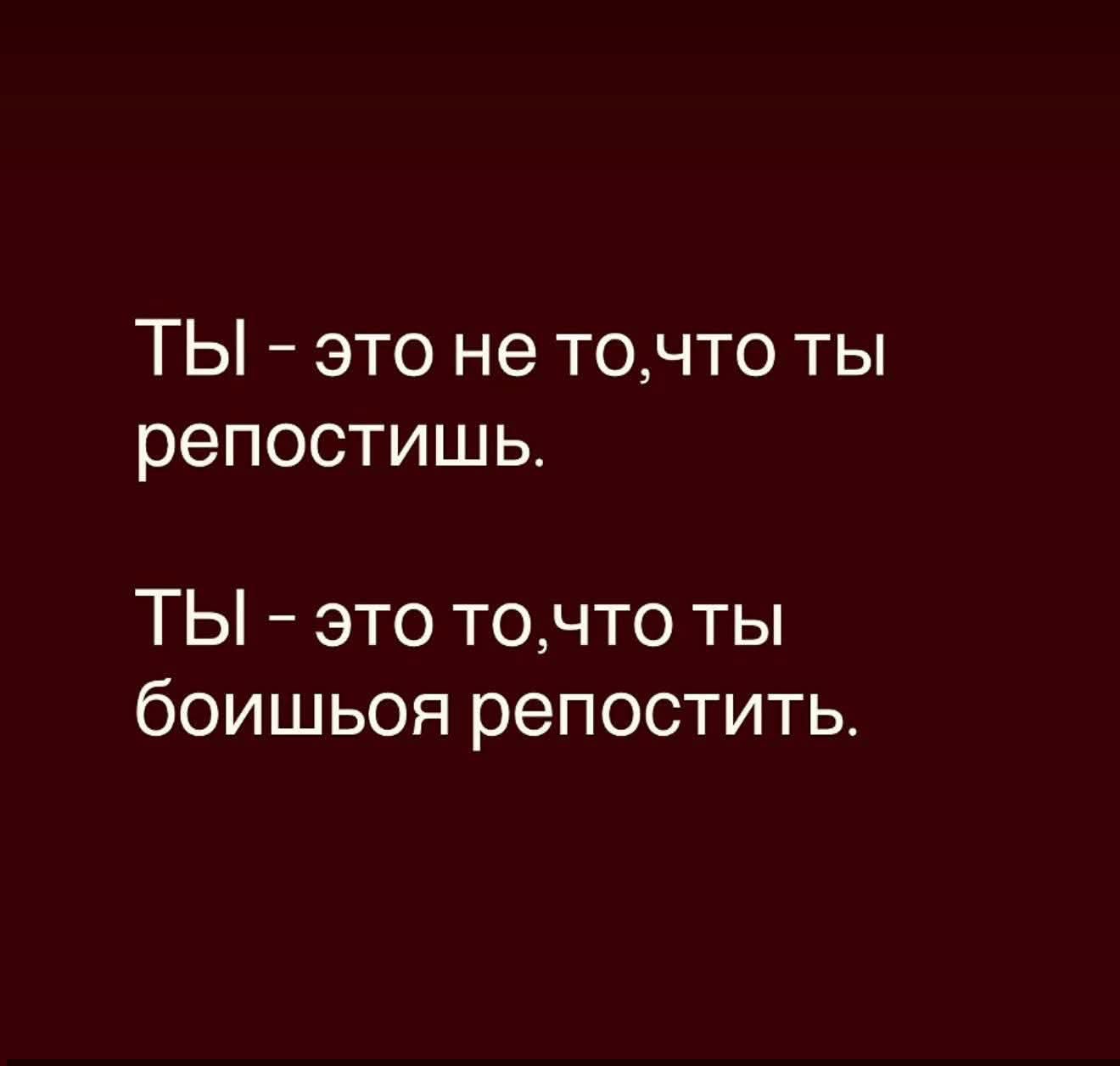 ТЫ – это не то, что ты репостишь.\n\nТЫ – это то, что ты боишься репостить.