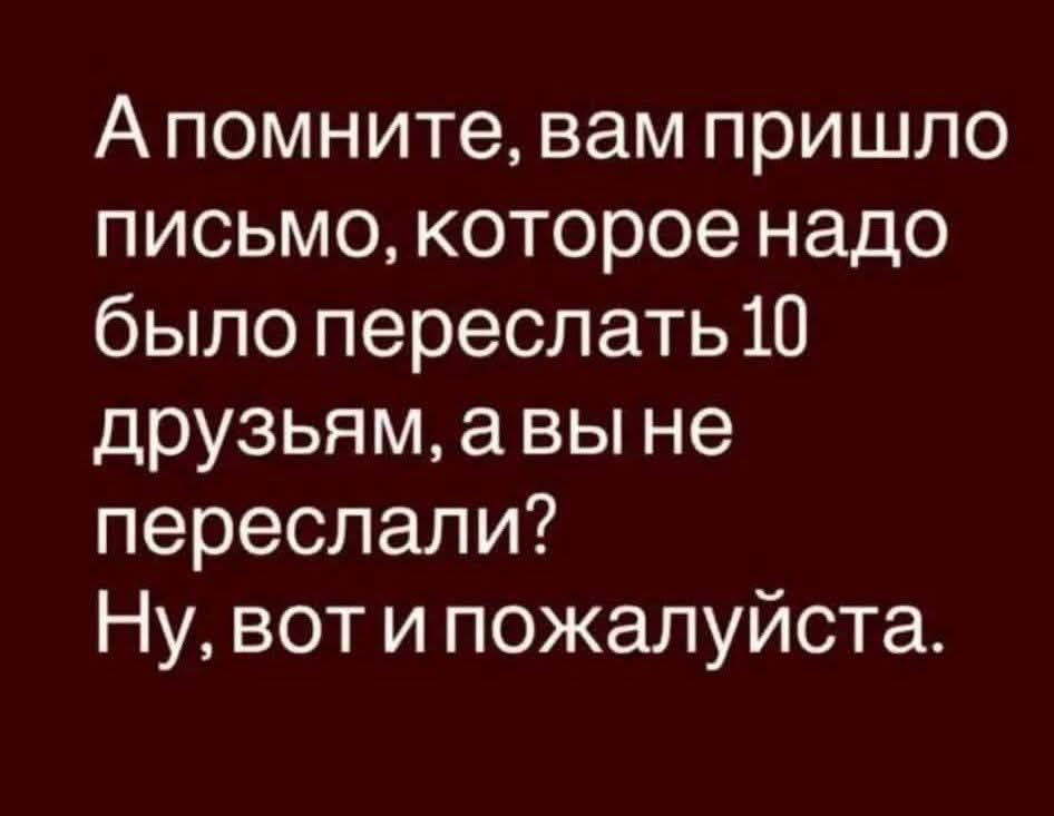 А помните, вам пришло письмо, которое надо было переслать 10 друзьям, а вы не переслали? Ну, вот и пожалуйста.