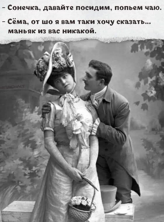 - Сонечка, давайте посидим, попьём чаю. - Сёма, от шо я вам такие хочу сказать... маньяк из вас никакой.