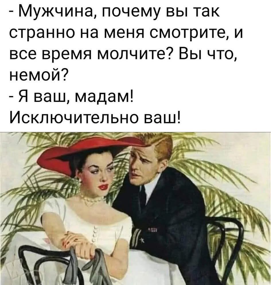 - Мужчина, почему вы так странно на меня смотрите, и все время молчите? Вы что, немой? - Я ваш, мадам! Исключительно ваш!