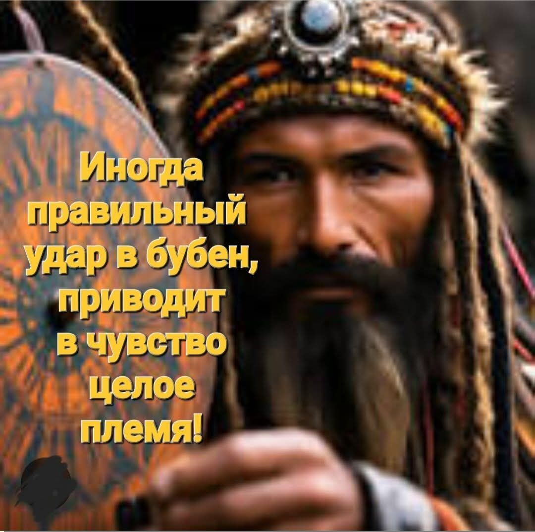 Иногда правильный удар в бубен, приводит в чувство целое племя!