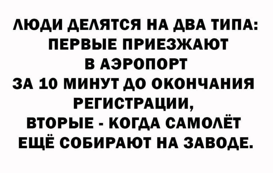 ЛЮДИ ДЕЛЯТСЯ НА ДВА ТИПА: ПЕРВЫЕ ПРИЕЗЖАЮТ В АЭРОПОРТ ЗА 10 МИНУТ ДО ОКОНЧАНИЯ РЕГИСТРАЦИИ, ВТОРЫЕ - КОГДА САМОЛЁТ ЕЩЁ СОБИРАЮТ НА ЗАВОДЕ.