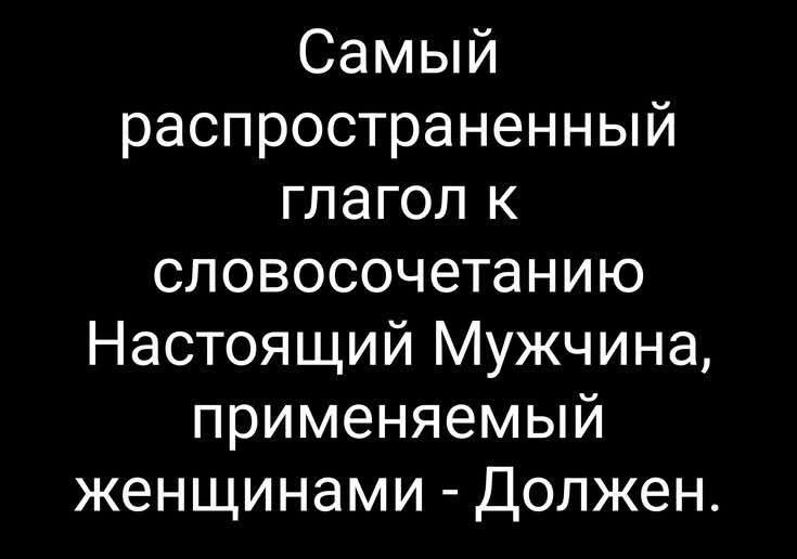 Самый распространенный глагол к словосочетанию Настоящий Мужчина, применяемый женщинами - Должен.