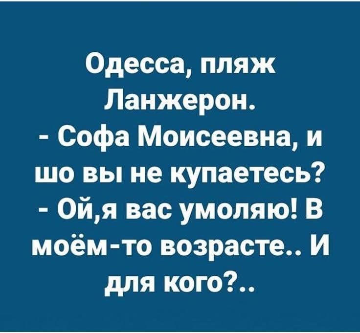 Одесса, пляж Ланжерон. - Софа Моисеевна, и шо вы не купаетесь? - Ой,я вас умоляю! В моём-то возрасте.. И для кого?..
