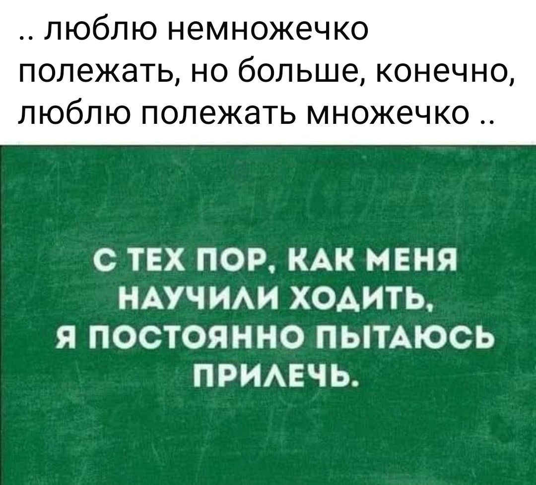 с тех пор, как меня научили ходить, я постоянно пытаюсь прилечь.