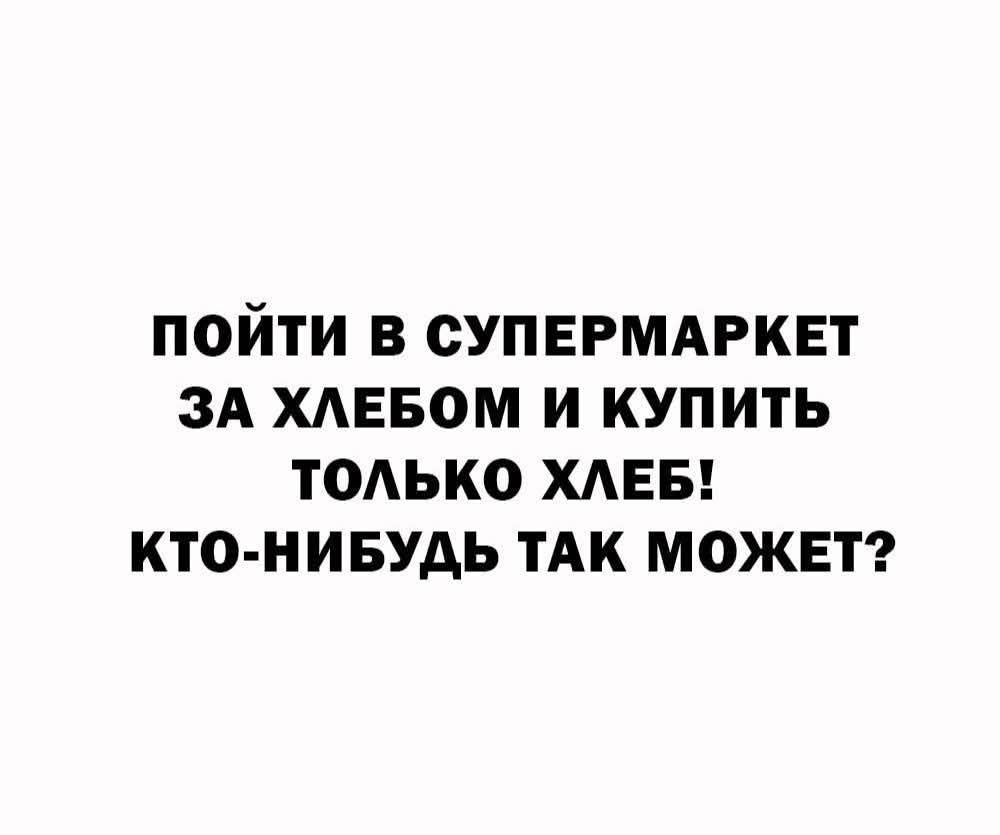 пойти в супермаркет за хлебом и купить только хлеб! кто-нибудь так может?