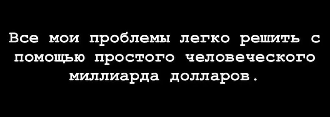 Все мои проблемы легко решить с помощью простого человеческого миллиарда долларов.