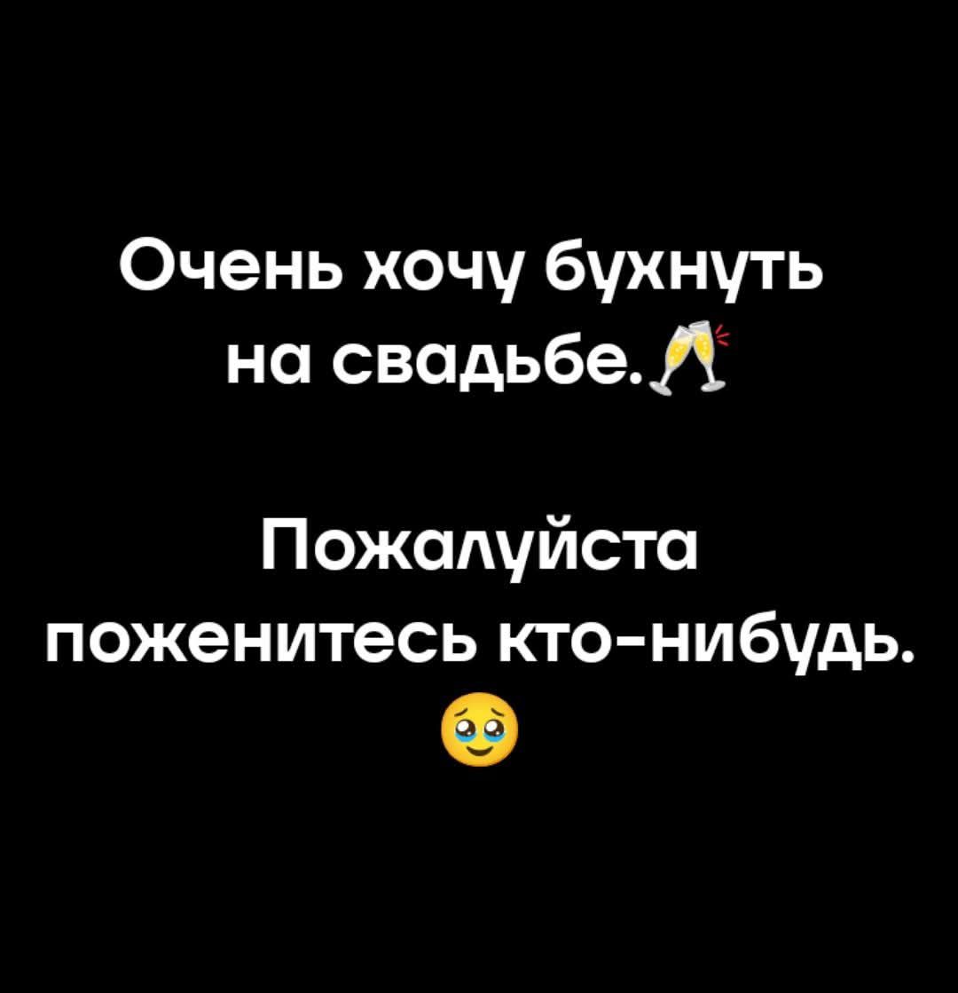 Очень хочу бухнуть на свадьбе. 🍾 Пожалуйста поженитесь кто-нибудь. 😢