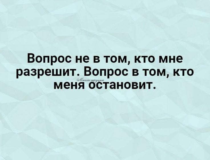 Вопрос не в том, кто мне разрешит. Вопрос в том, кто меня остановит.
