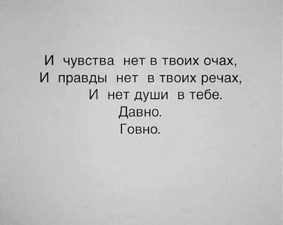И чувства нет в твоих очах, И правды нет в твоих речах, И нет души в тебе. Давно. Говно.
