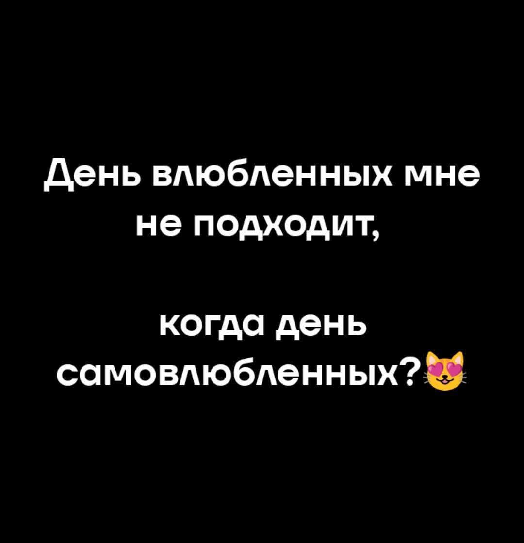День влюбленных мне не подходит,\nкогда день самовлюбленных?😽