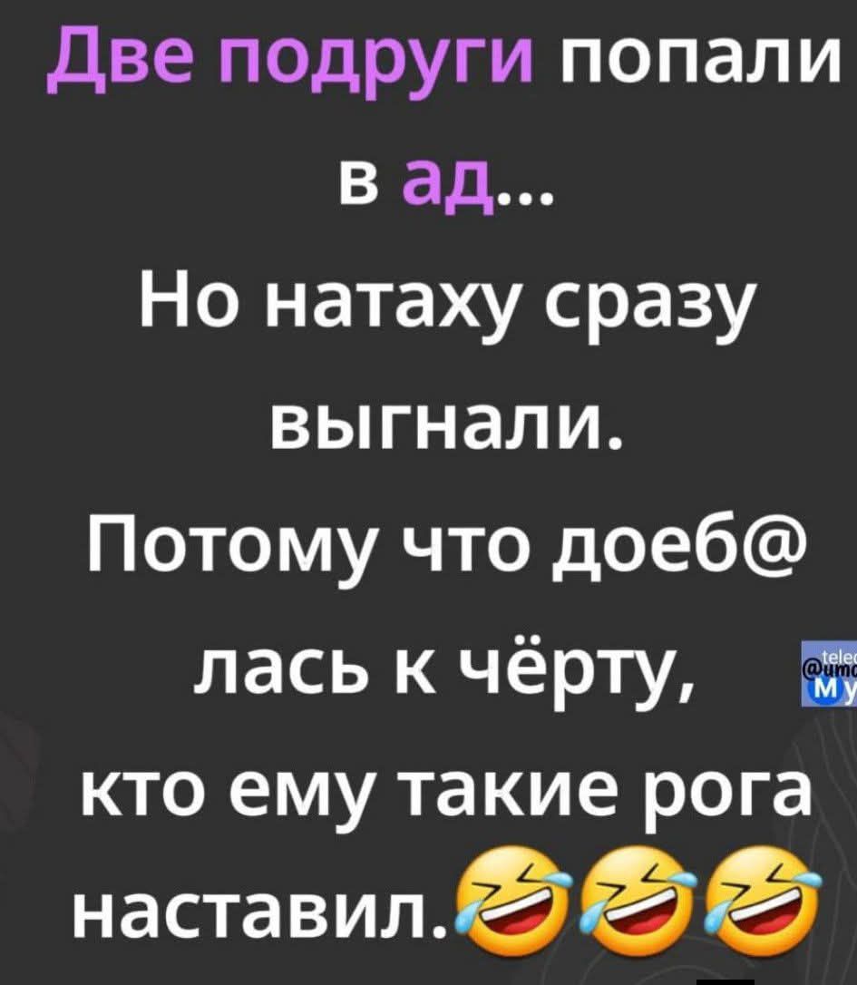 Две подруги попали в ад... Но Наташу сразу выгнали. Потому что доебалась к чёрту, кто ему такие рога наставил. 😂😂😂