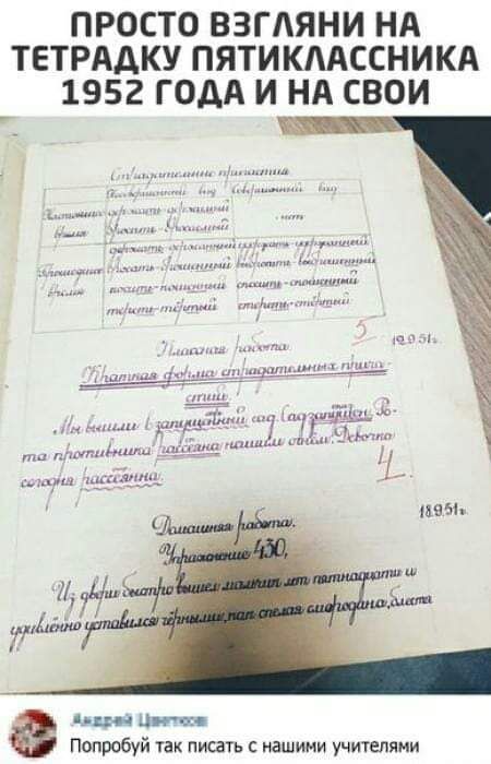 Просто взгляни на тетрадку пятиклассника 1952 года и на свой

Попробуй так писать с нашими учителями