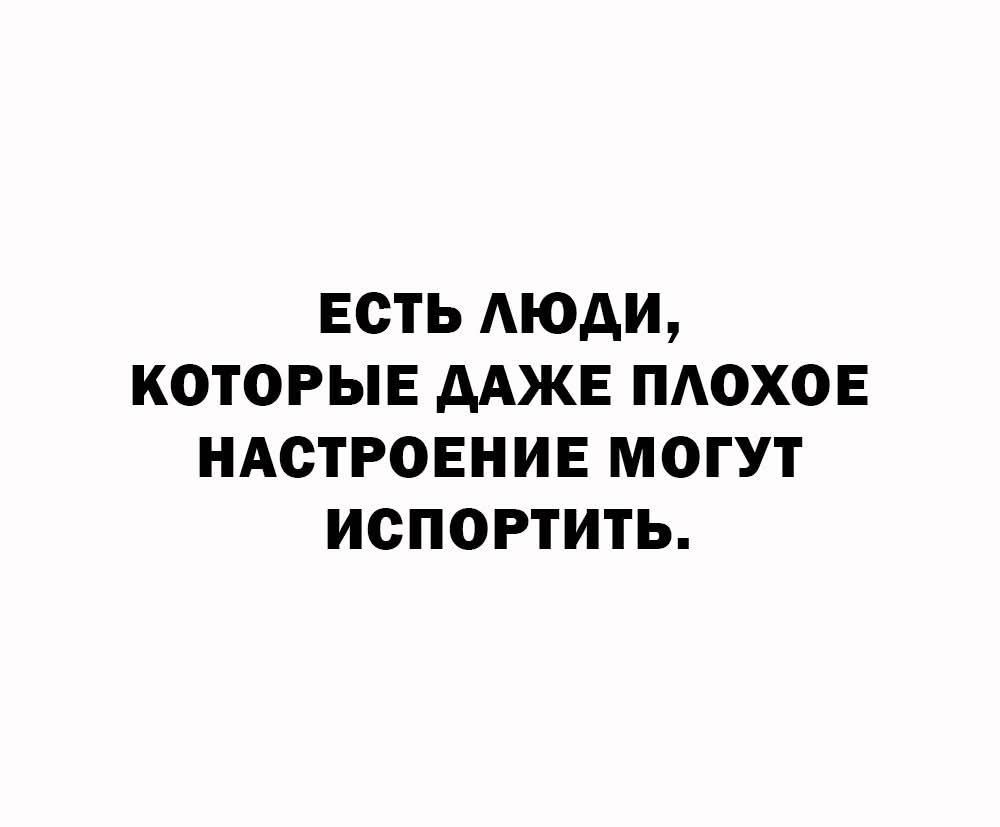 ЕСТЬ ЛЮДИ, КОТОРЫЕ ДАЖЕ ПОХОХОЕ НАСТРОЕНИЕ МОГУТ ИСПОРТИТЬ.