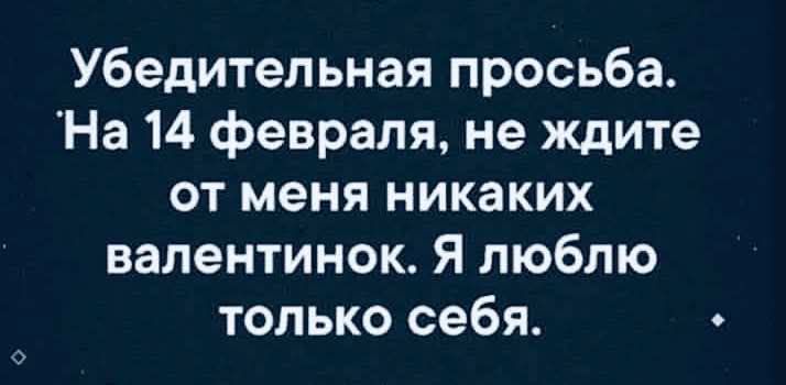 Убедительная просьба. На 14 февраля, не ждите от меня никаких валентинок. Я люблю только себя.