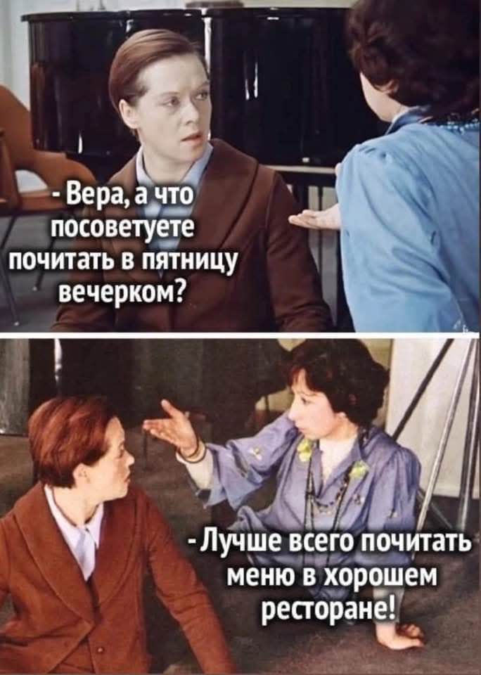Вера, а что посоветуете почитать в пятницу вечером?
- Лучшее всего почитать меню в хорошем ресторане!