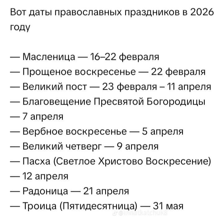 Вот даты православных праздников в 2026 году

— Масленица — 16–22 февраля
— Прощеное воскресенье — 22 февраля
— Великий пост — 23 февраля — 11 апреля
— Благовещение Пресвятой Богородицы — 7 апреля
— Вербное воскресенье — 5 апреля
— Великий четверг — 9 апреля
— Пасха (Светлое Христово Воскресение) — 12 апреля
— Радоница — 21 апреля
— Троица (Пятидесятница) — 31 мая