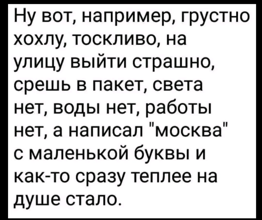 Ну вот, например, грустно хохлу, тоскливо, на улице выйти страшно, срешь в пакет, света нет, воды нет, работы нет, а написал 