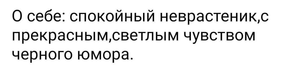 О себе: спокойный неврастениk,с прекрасным, светлым чувством черного юмора.
