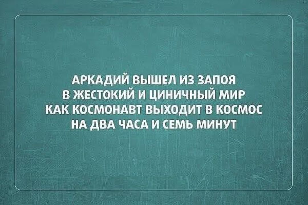 АРКАДИЙ ВЫШЕЛ ИЗ ЗАПОЯ В ЖЕСТОКИЙ И ЦИНИЧНЫЙ МИР КАК КОСМОНАВТ ВЫХОДИТ В КОСМОС НА ДВА ЧАСА И СЕМЬ МИНУТ
