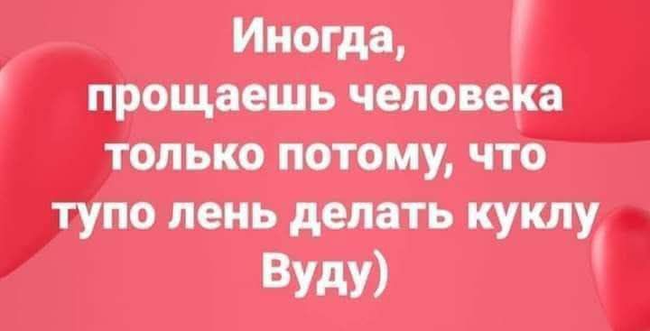 Иногда, прощаешь человека только потому, что тупо лень делать куколку Вуду)