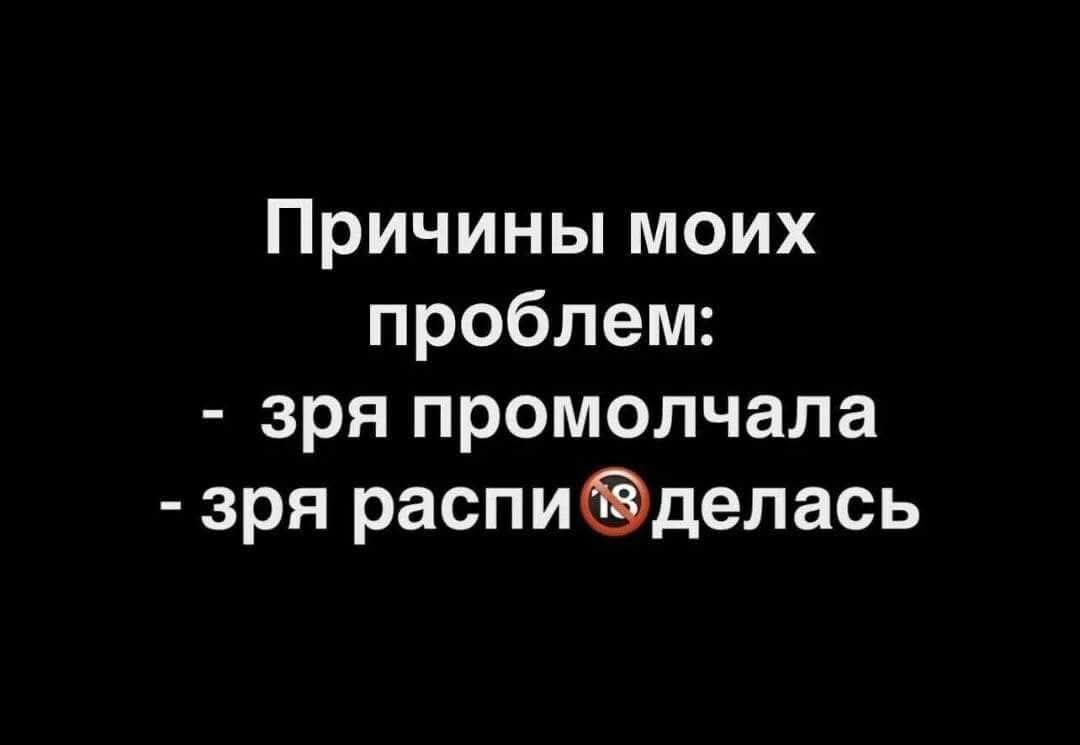 Причины моих проблем: - зря промолчала - зря распизделась