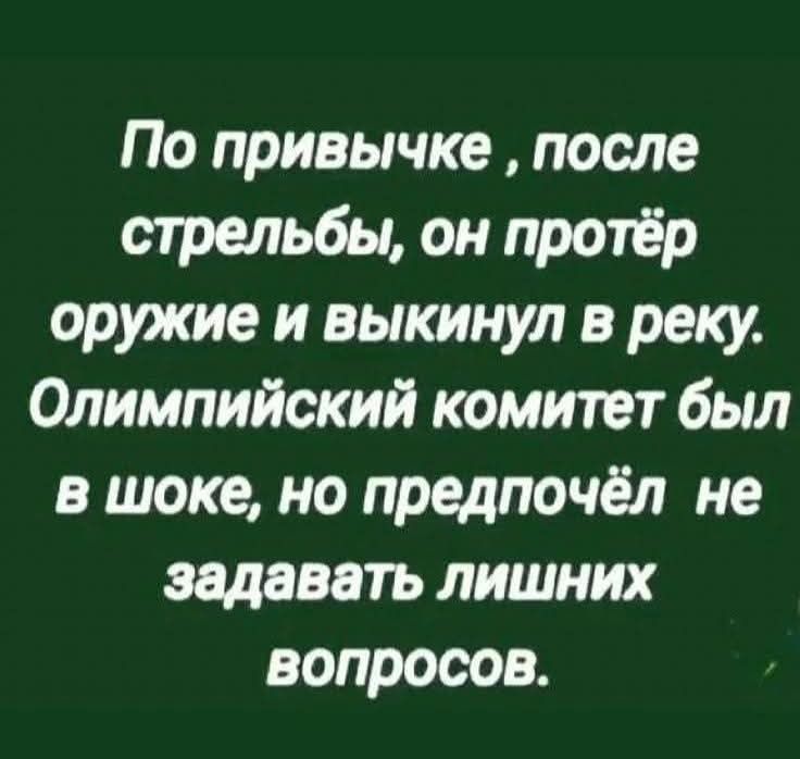 По привычке , после стрельбы, он протёр оружие и выкиннул в реку. Олимпийский комитет был в шоке, но предпочёл не задавать лишних вопросов.