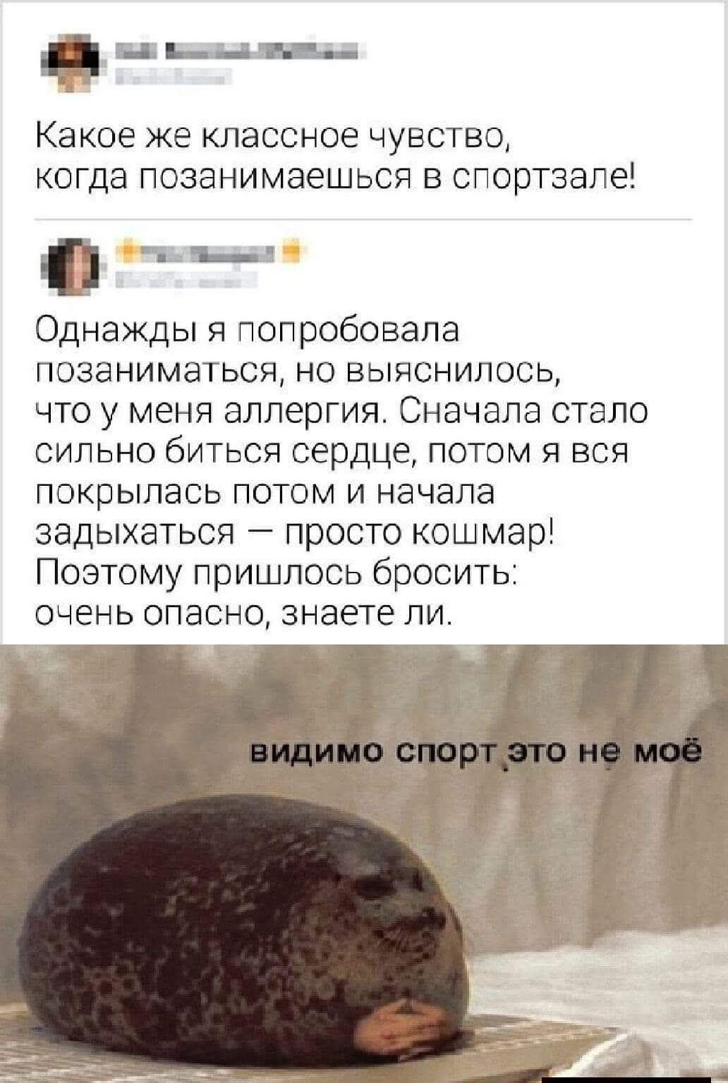 Какое же классное чувство, когда познамаешься в спортзале!

Однажды я попробовала позаниматься, но выяснилось, что у меня аллергия. Сначала стало сильно биться сердце, потом я вся покрылсь потом и начала задыхаться — просто кошмар! Поэтому пришлось бросить: очень опасно, знаете ли.

видимо спорт это не моё