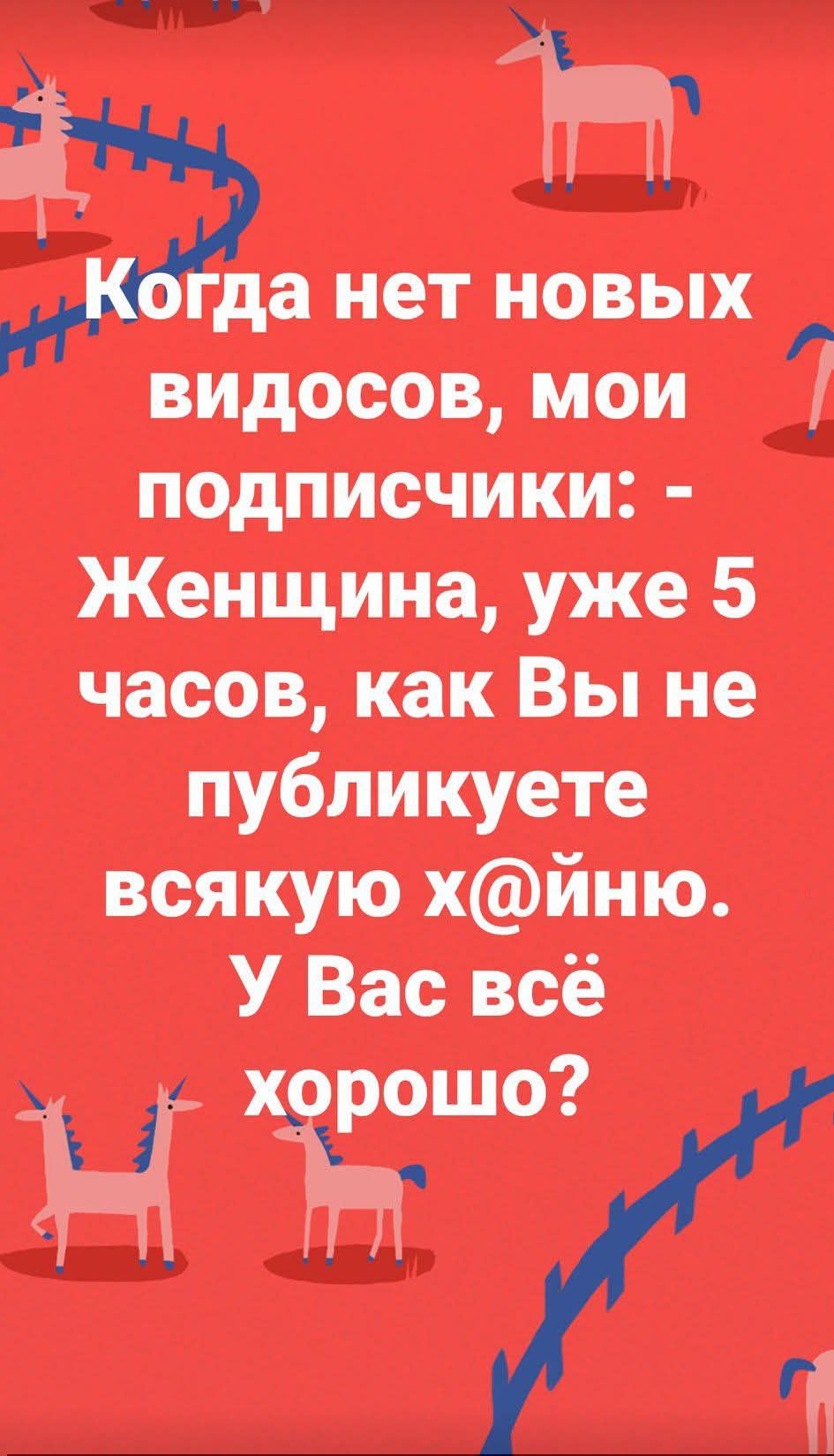 Когда нет новых видов, мои подписчики: - Женщина, уже 5 часов, как Вы не публикуете всякую х@йню. У Вас всё хорошо?