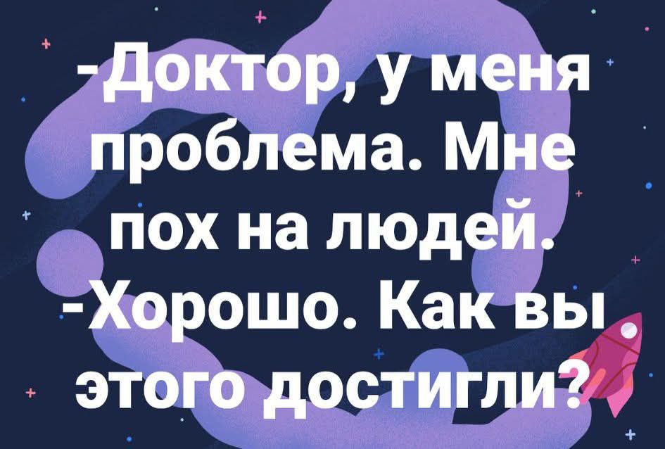 -Доктор, у меня проблема. Мне пох на людей. -Хорошо. Как вы этого достигли?