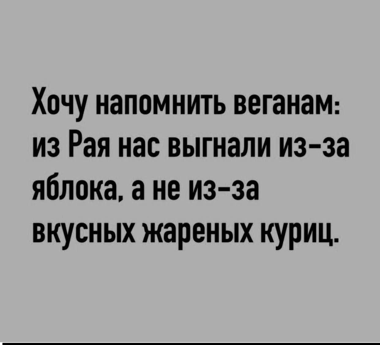 Хочу напомнить веганам: из Рая нас выгнали из-за яблока, а не из-за вкусных жареных куриц.