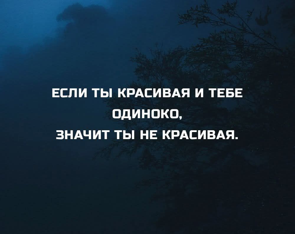 ЕСЛИ ТЫ КРАСИВАЯ И ТЕБЕ ОДИНОКО, ЗНАЧИТ ТЫ НЕ КРАСИВАЯ.