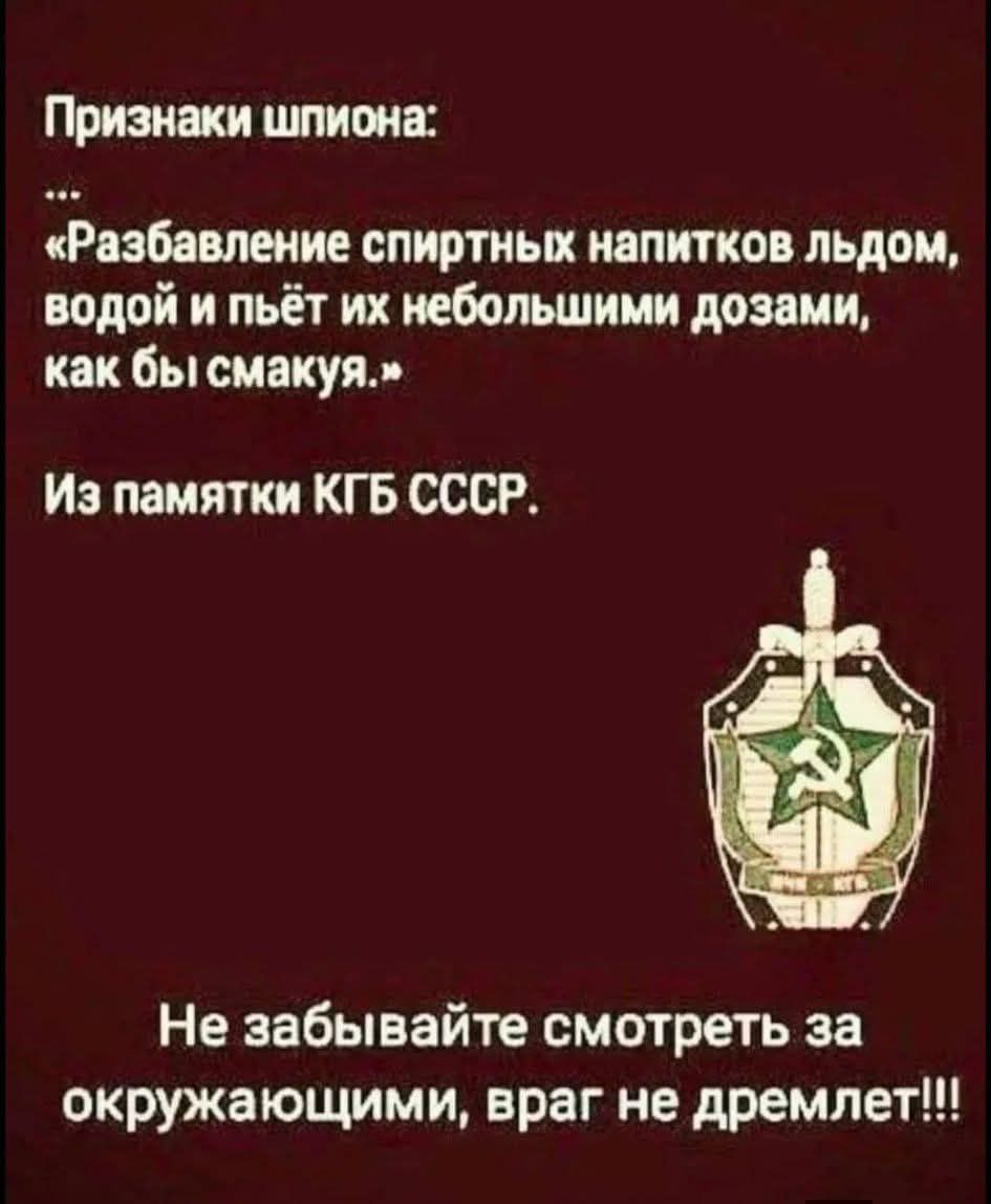 Признаки шпиона:
...
«Разбавление спиртных напитков льдом, водой и пьёт их небольшими дозами, как бы смакуя.»
Из памяти КГБ СССР.

Не забывайте смотреть за окружающими, враг не дремлет!!!