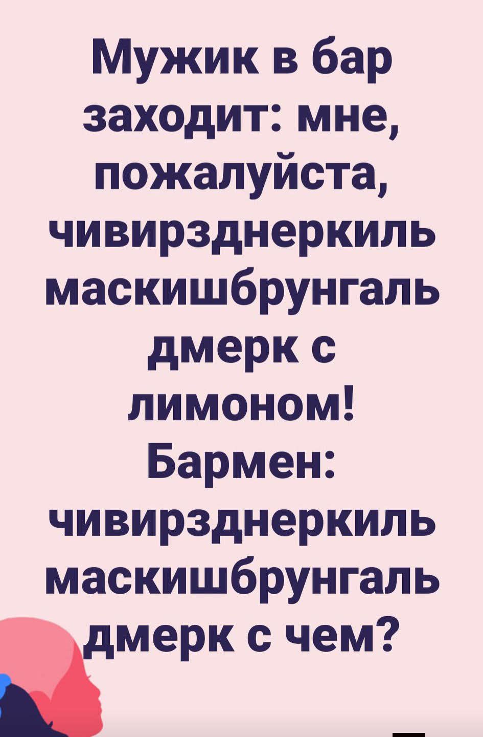 Мужик в бар заходит: мне, пожалуйста, чивирзнеркиль маскишбурнгаль дмерк с лимоном! Бармен: чивирзнеркиль маскишбурнгаль дмерк с чем?