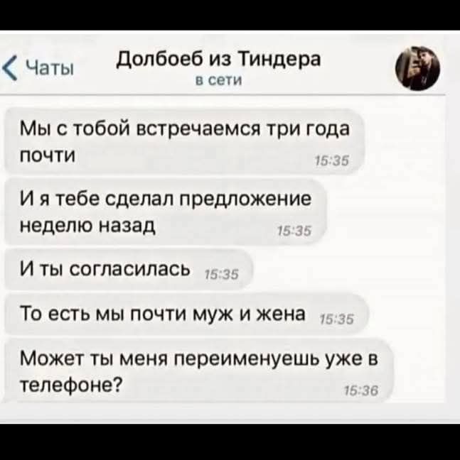 Мы с тобой встречаемся три года почти
И я тебе сделал предложение неделю назад
И ты согласилась
То есть мы почти муж и жена
Может ты меня переименуешь уже в телефоне?