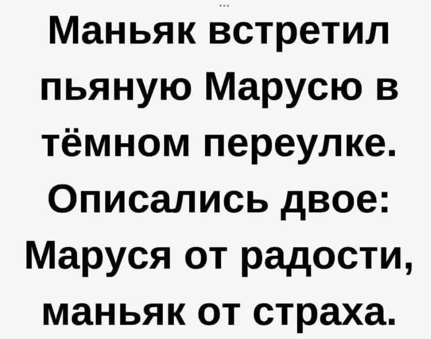 Маньяк встретил пьяную Марусю в тёмном переулке. Описались двое: Маруся от радости, маньяк от страха.