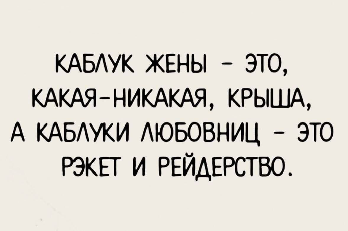 КАБЛУК ЖЕНЫ - ЭТО, КАКАЯ-НИКАЯ, КРЫША, А КАБЛУКИ ЛЮБОВНИЦ - ЭТО РЭКЕТ И РЕЙДЕРСТВО.