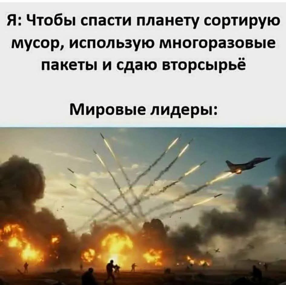 Я: Чтобы спасти планету сортирую мусор, используя многоразовые пакеты и сдаю вторсырьё\nМировые лидеры:
