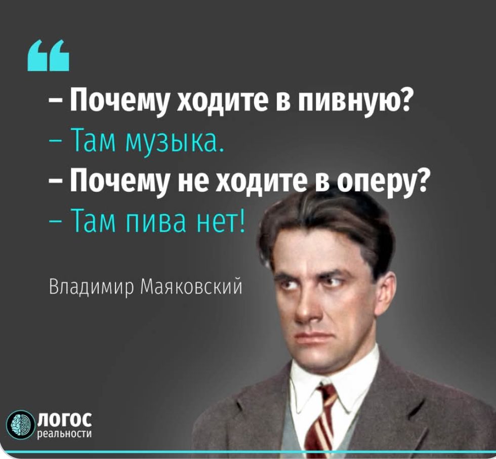 - Почему ходите в пивную?
- Там музыка.
- Почему не ходите в оперу?
- Там пива нет!
Владимир Маяковский
