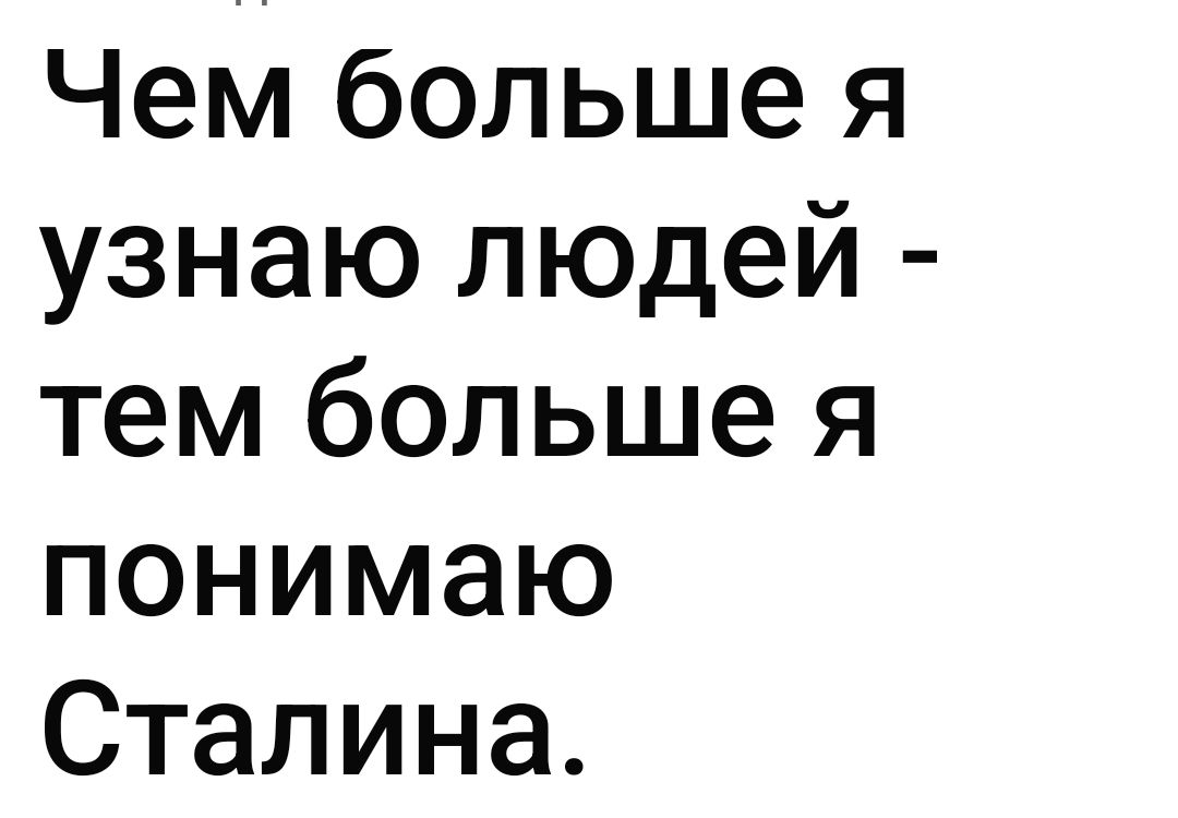 Чем больше я узнаю людей - тем больше я понимаю Сталина.